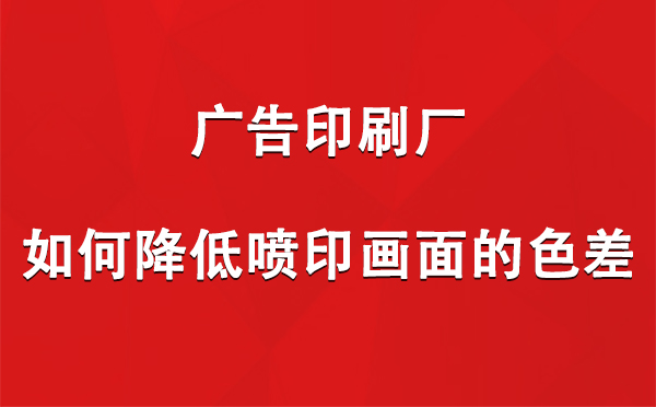 峪泉镇广告印刷厂如何降低喷印画面的色差