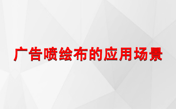 峪泉镇广告峪泉镇峪泉镇喷绘布的应用场景