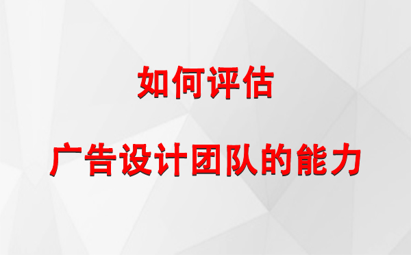 如何评估峪泉镇广告设计团队的能力